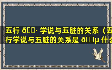 五行 🕷 学说与五脏的关系（五行学说与五脏的关系是 🌵 什么）